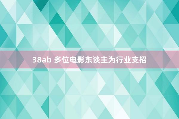 38ab 多位电影东谈主为行业支招