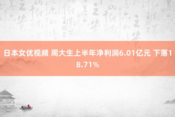 日本女优视频 周大生上半年净利润6.01亿元 下落18.71%