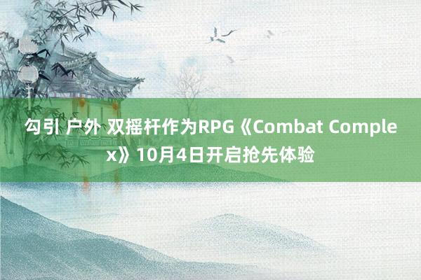 勾引 户外 双摇杆作为RPG《Combat Complex》10月4日开启抢先体验