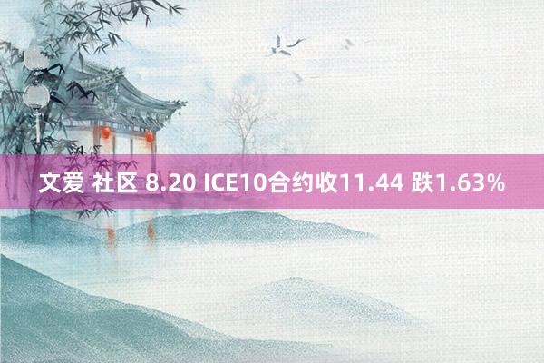 文爱 社区 8.20 ICE10合约收11.44 跌1.63%