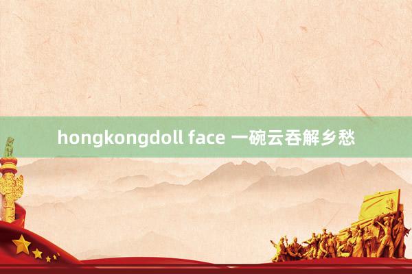 hongkongdoll face 一碗云吞解乡愁