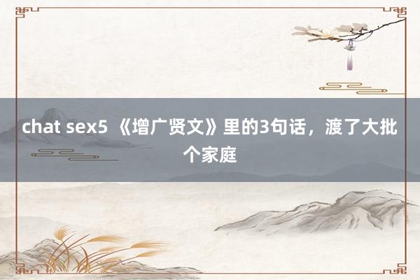 chat sex5 《增广贤文》里的3句话，渡了大批个家庭