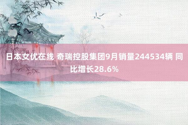 日本女优在线 奇瑞控股集团9月销量244534辆 同比增长28.6%