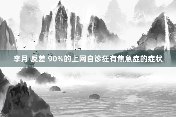 李月 反差 90%的上网自诊狂有焦急症的症状