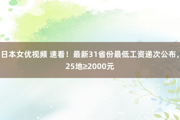 日本女优视频 速看！最新31省份最低工资递次公布，25地≥2000元