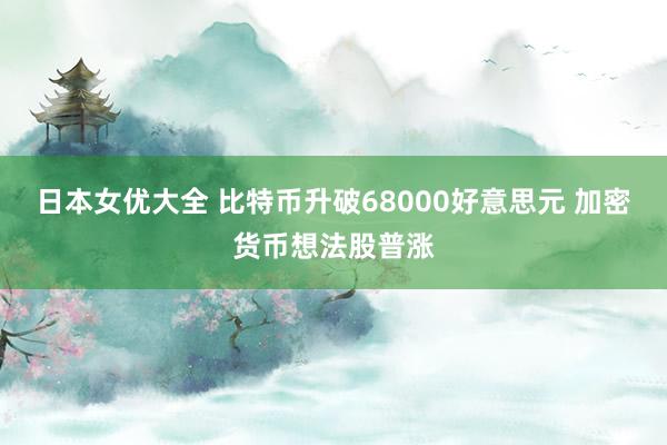 日本女优大全 比特币升破68000好意思元 加密货币想法股普涨