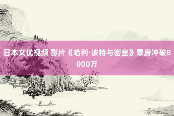 日本女优视频 影片《哈利·波特与密室》票房冲破8000万