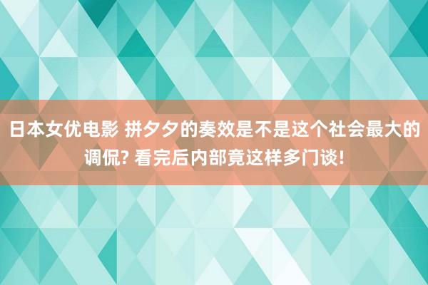 日本女优电影 拼夕夕的奏效是不是这个社会最大的调侃? 看完后内部竟这样多门谈!