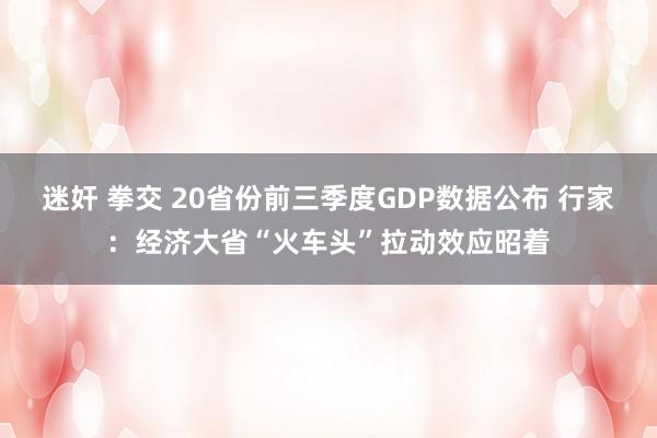 迷奸 拳交 20省份前三季度GDP数据公布 行家：经济大省“火车头”拉动效应昭着