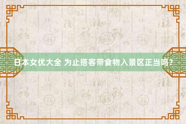 日本女优大全 为止搭客带食物入景区正当吗？