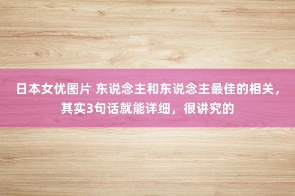 日本女优图片 东说念主和东说念主最佳的相关，其实3句话就能详细，很讲究的