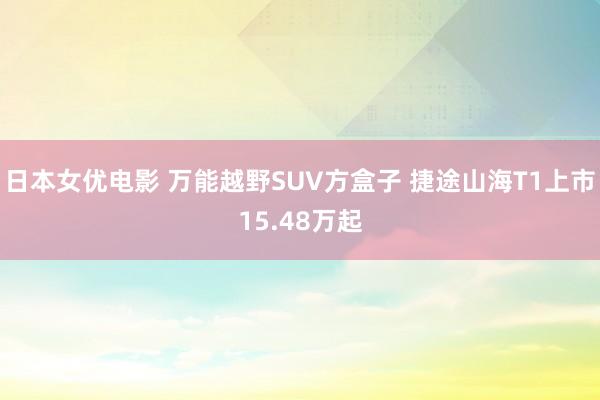 日本女优电影 万能越野SUV方盒子 捷途山海T1上市15.48万起