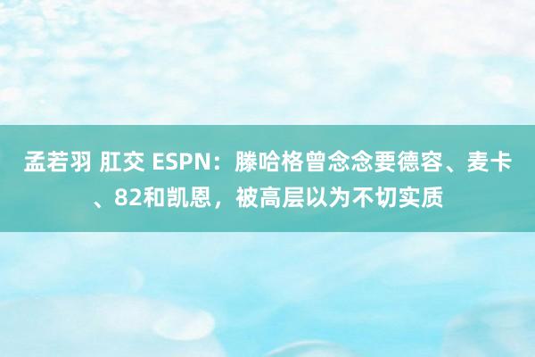 孟若羽 肛交 ESPN：滕哈格曾念念要德容、麦卡、82和凯恩，被高层以为不切实质