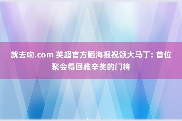 就去吻.com 英超官方晒海报祝颂大马丁: 首位聚会得回雅辛奖的门将