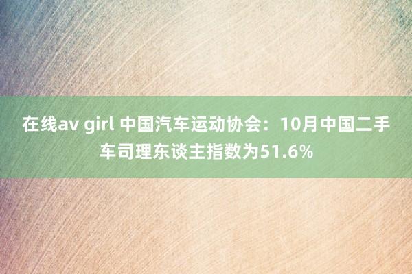 在线av girl 中国汽车运动协会：10月中国二手车司理东谈主指数为51.6%