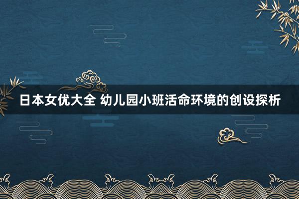 日本女优大全 幼儿园小班活命环境的创设探析