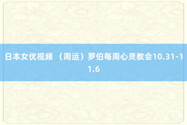 日本女优视频 （周运）罗伯每周心灵教会10.31-11.6