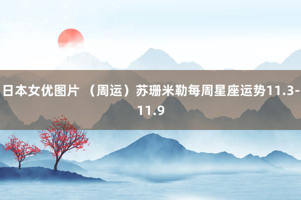 日本女优图片 （周运）苏珊米勒每周星座运势11.3-11.9