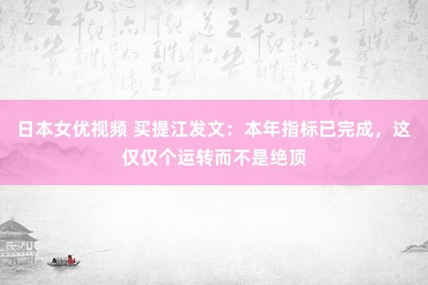 日本女优视频 买提江发文：本年指标已完成，这仅仅个运转而不是绝顶