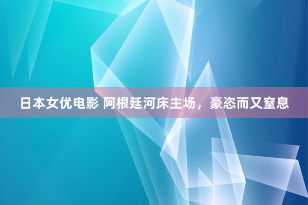 日本女优电影 阿根廷河床主场，豪恣而又窒息