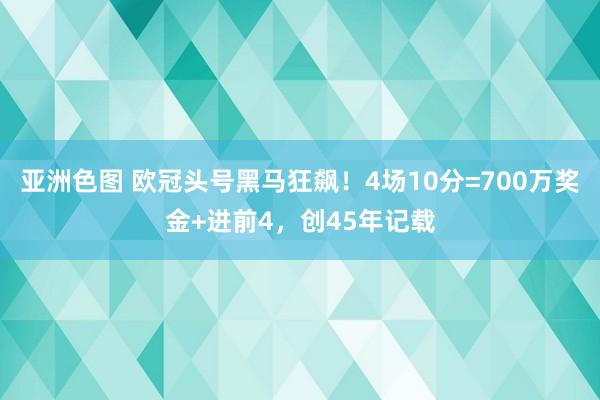 亚洲色图 欧冠头号黑马狂飙！4场10分=700万奖金+进前4，创45年记载