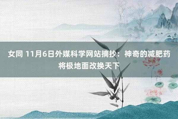 女同 11月6日外媒科学网站摘抄：神奇的减肥药将极地面改换天下