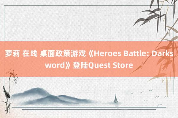 萝莉 在线 桌面政策游戏《Heroes Battle: Darksword》登陆Quest Store