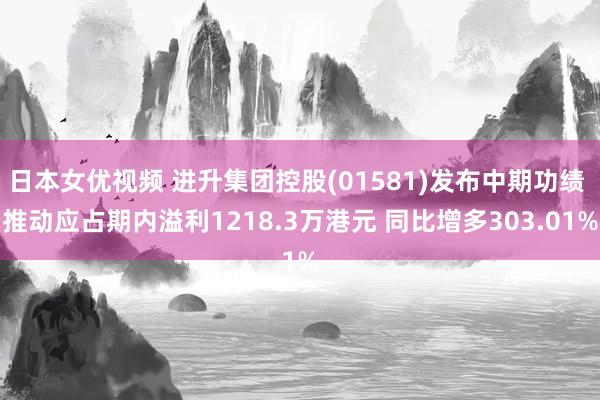 日本女优视频 进升集团控股(01581)发布中期功绩 推动应占期内溢利1218.3万港元 同比增多303.01%