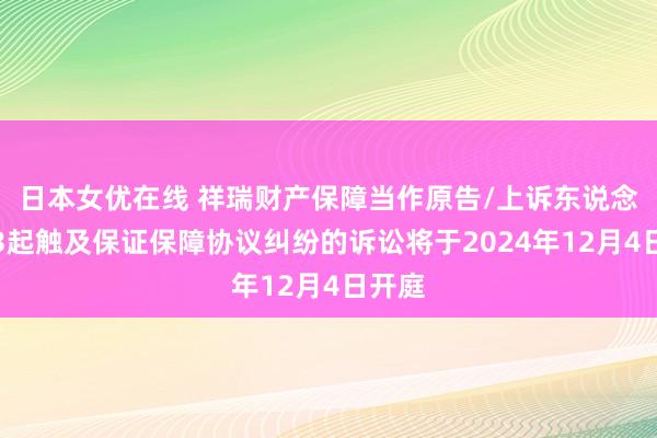 日本女优在线 祥瑞财产保障当作原告/上诉东说念主的3起触及保证保障协议纠纷的诉讼将于2024年12月4日开庭