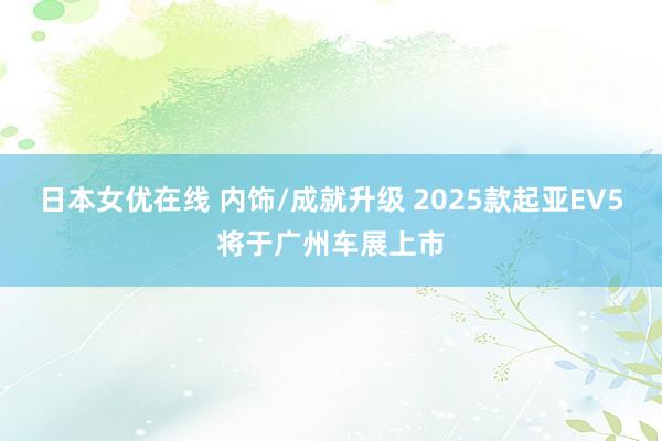 日本女优在线 内饰/成就升级 2025款起亚EV5将于广州车展上市