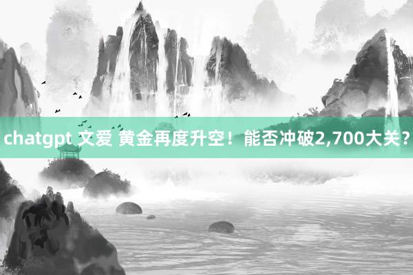 chatgpt 文爱 黄金再度升空！能否冲破2，700大关？