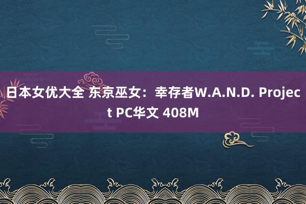 日本女优大全 东京巫女：幸存者W.A.N.D. Project PC华文 408M