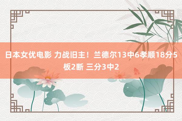 日本女优电影 力战旧主！兰德尔13中6孝顺18分5板2断 三分3中2