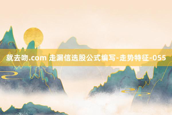 就去吻.com 走漏信选股公式编写-走势特征-055