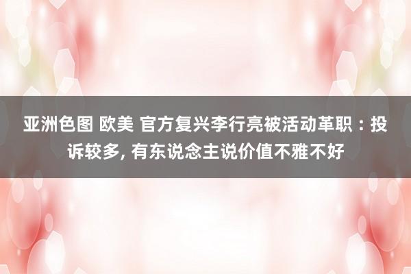 亚洲色图 欧美 官方复兴李行亮被活动革职 : 投诉较多， 有东说念主说价值不雅不好