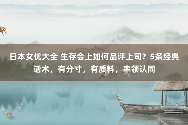 日本女优大全 生存会上如何品评上司？5条经典话术，有分寸，有质料，率领认同