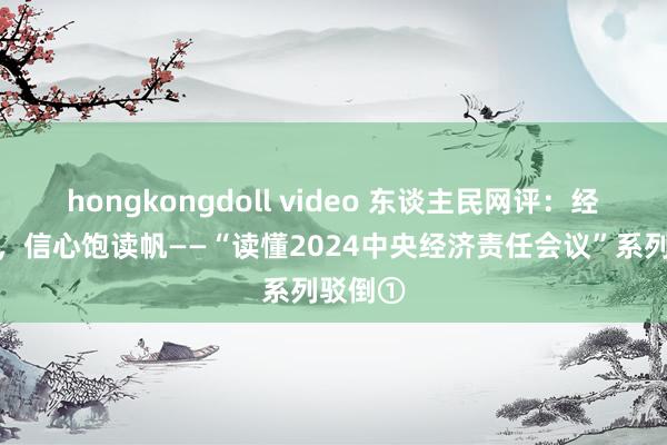 hongkongdoll video 东谈主民网评：经济新程，信心饱读帆——“读懂2024中央经济责任会议”系列驳倒①