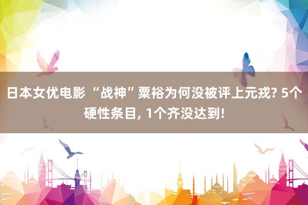 日本女优电影 “战神”粟裕为何没被评上元戎? 5个硬性条目， 1个齐没达到!