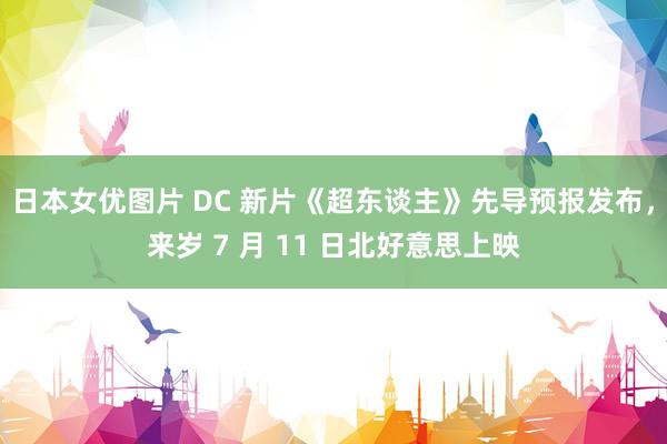 日本女优图片 DC 新片《超东谈主》先导预报发布，来岁 7 月 11 日北好意思上映