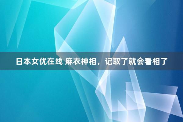 日本女优在线 麻衣神相，记取了就会看相了