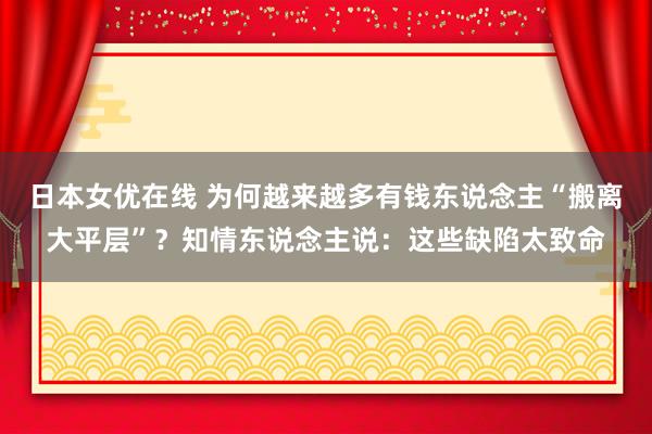 日本女优在线 为何越来越多有钱东说念主“搬离大平层”？知情东说念主说：这些缺陷太致命