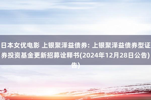 日本女优电影 上银聚泽益债券: 上银聚泽益债券型证券投资基金更新招募诠释书(2024年12月28日公告)