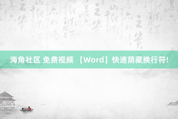 海角社区 免费视频 【Word】快速荫藏换行符!