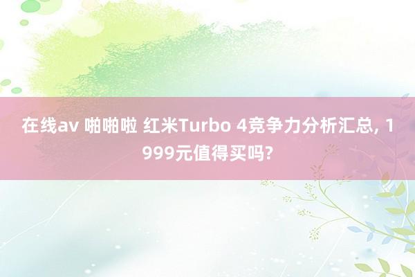 在线av 啪啪啦 红米Turbo 4竞争力分析汇总， 1999元值得买吗?