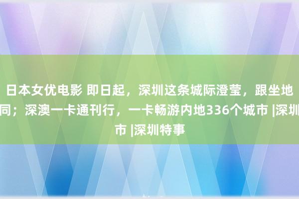 日本女优电影 即日起，深圳这条城际澄莹，跟坐地铁雷同；深澳一卡通刊行，一卡畅游内地336个城市 |深圳特事