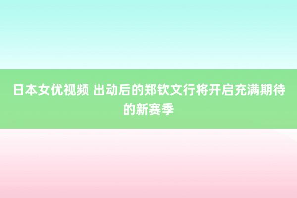 日本女优视频 出动后的郑钦文行将开启充满期待的新赛季