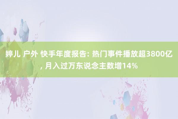 婷儿 户外 快手年度报告: 热门事件播放超3800亿， 月入过万东说念主数增14%