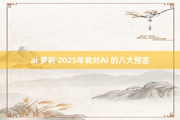 ai 萝莉 2025年我对AI 的八大预言